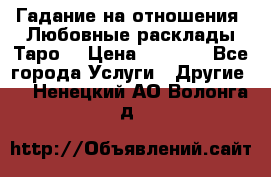 Гадание на отношения. Любовные расклады Таро. › Цена ­ 1 000 - Все города Услуги » Другие   . Ненецкий АО,Волонга д.